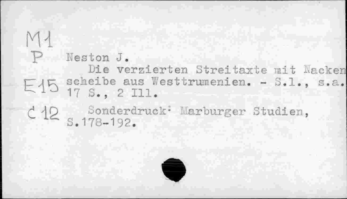 ﻿P Néston J.
Die verzierten Streitäxte mit backen ryjp: scheibe aus Westtrumenien. - S.I., s.a.
17 S., 2 Ill.
і О Sonderdruck1 Marburger Studien,
S.178-192.